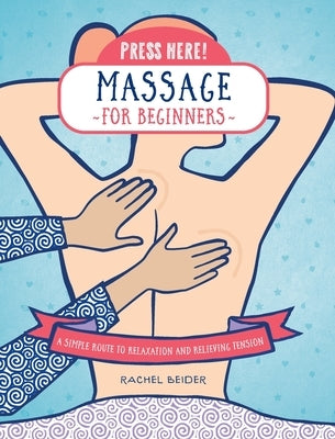 Press Here! Massage for Beginners: A Simple Route to Relaxation and Relieving Tension by Beider, Rachel