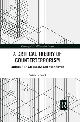 A Critical Theory of Counterterrorism: Ontology, Epistemology and Normativity by Lindahl, Sondre