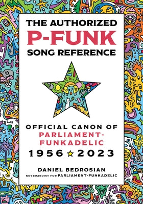 The Authorized P-Funk Song Reference: Official Canon of Parliament-Funkadelic, 1956-2023 by Bedrosian, Daniel