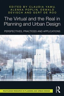 The Virtual and the Real in Planning and Urban Design: Perspectives, Practices and Applications by Yamu, Claudia