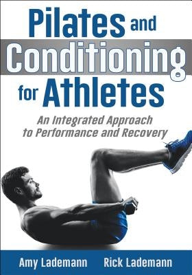 Pilates and Conditioning for Athletes: An Integrated Approach to Performance and Recovery by Lademann, Amy
