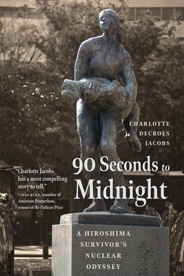 90 Seconds to Midnight: A Hiroshima Survivor's Nuclear Odyssey by Jacobs, Charlotte