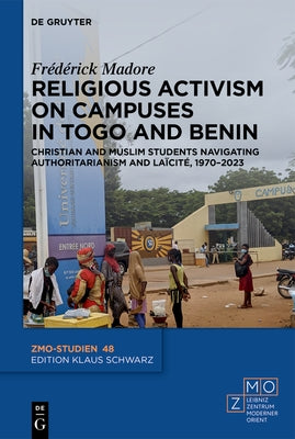 Religious Activism on Campuses in Togo and Benin: Christian and Muslim Students Navigating Authoritarianism and La?cit?, 1970-2023 by Madore, Fr?d?rick