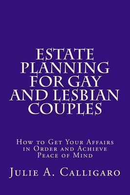 Estate Planning For Gay And Lesbian Couples: How to Get Your Affairs in Order and Achieve Peace of Mind by Calligaro, Julie a.