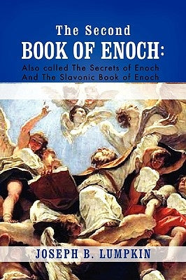 The Second Book of Enoch: 2 Enoch Also Called the Secrets of Enoch and the Slavonic Book of Enoch by Lumpkin, Joseph B.