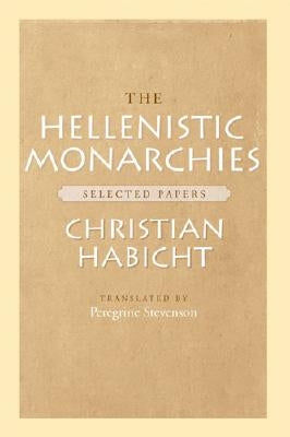 The Hellenistic Monarchies: Selected Papers by Habicht, Christian