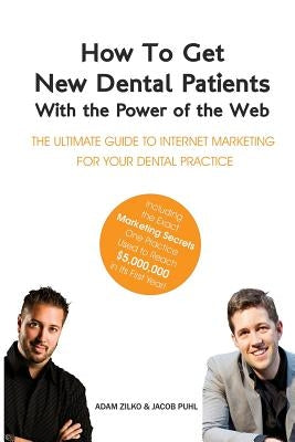 How to Get New Dental Patients with the Power of the Web - Including the Exact Marketing Secrets One Practice Used to Reach $5,000,000 in its First Ye by Puhl, Jacob