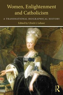 Women, Enlightenment and Catholicism: A Transnational Biographical History by Lehner, Ulrich L.