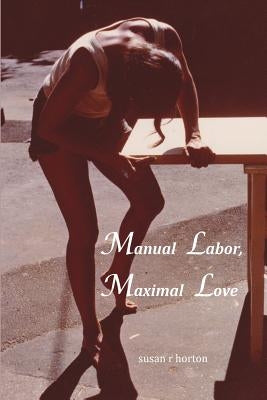 Manual Labor, Maximal Love by Horton, Susan R.