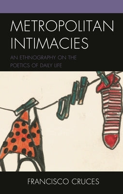 Metropolitan Intimacies: An Ethnography on the Poetics of Daily Life by Cruces, Francisco