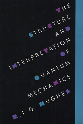 The Structure and Interpretation of Quantum Mechanics by Hughes, R. I. G.