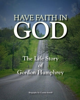 Have Faith in God: The Life Story of Gordon Humphrey by Sorrell, Connie Darlene