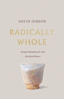 Radically Whole: Gospel Healing for the Divided Heart by Gibson, David