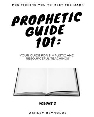 Positioning You to Meet the Mark Prophetic Guide 101: Your Guide for Simplistic and Resourceful Teachings by Reynolds, Ashley