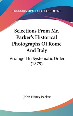 Selections From Mr. Parker's Historical Photographs Of Rome And Italy: Arranged In Systematic Order (1879) by Parker, John Henry