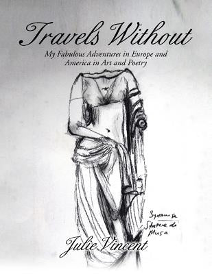Travels Without: My Fabulous Adventures in Europe and America in Art and Poetry by Vincent, Julie