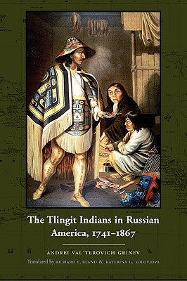 The Tlingit Indians in Russian America, 1741-1867 by Grinev, Andrei Val'terovich