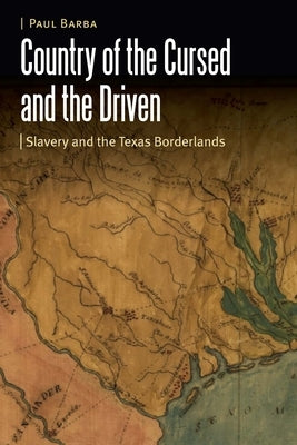 Country of the Cursed and the Driven: Slavery and the Texas Borderlands by Barba, Paul