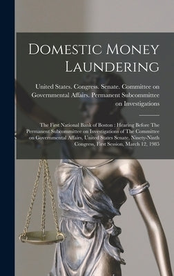 Domestic Money Laundering: The First National Bank of Boston: Hearing Before The Permanent Subcommittee on Investigations of The Committee on Gov by United States Congress Senate Comm