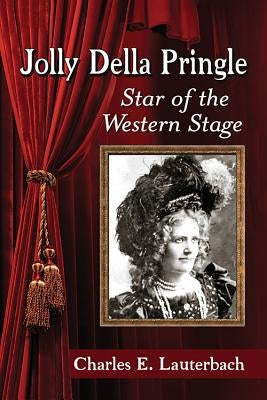 Jolly Della Pringle: Star of the Western Stage by Lauterbach, Charles E.