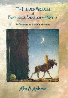 The Hidden Wisdom of Fairytales, Parables and Myths: Reflections on Self-Cultivation by Anderson, Allan W.
