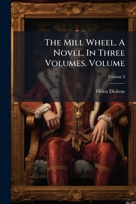 The Mill Wheel. A Novel. In Three Volumes. Volume; Volume 3 by Dickens, Helen