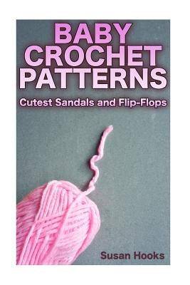 Baby Crochet Patterns: Cutest Sandals and Flip-Flops: (Crochet Patterns, Crochet Stitches) by Hooks, Susan