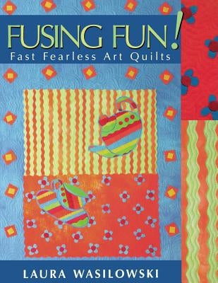 Fusing Fun! Fast Fearless Art Quilts - Print on Demand Edition by Wasilowski, Laura