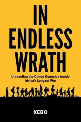 In Endless Wrath: Unraveling the Congo Genocide Inside Africa's Longest War by Xebo