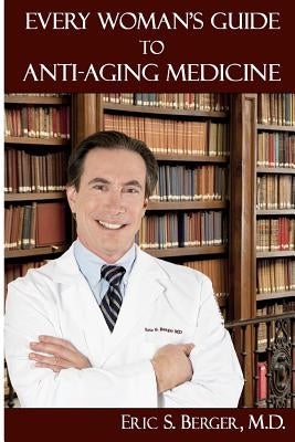 Every Woman's Guide to Anti-Aging Medicine by Berger M. D., Eric S.