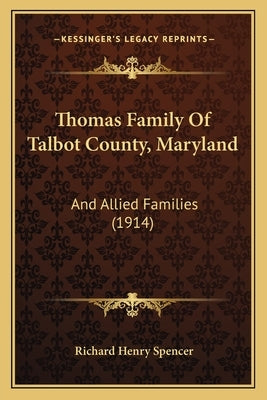 Thomas Family Of Talbot County, Maryland: And Allied Families (1914) by Spencer, Richard Henry