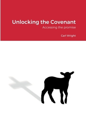 Unlocking the Covenant: Accessing the promise by Wright, Carl