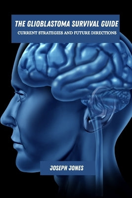 The glioblastoma survival guide: Current strategies and future directions by Jones, Joseph