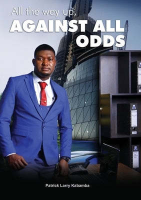 All the Way Up, Against All Odds: Against All Odds by Kabamba, Patrick Larry
