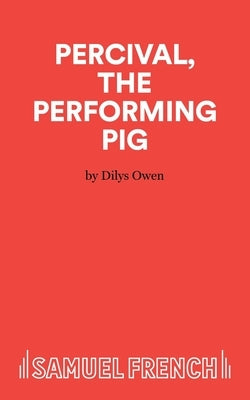Percival, The Performing Pig - A One Act Play by Owen, Dilys
