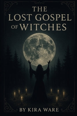 The Lost Gospel of the Witches: The Ancient Magic of Aradia and the Old Religion by Ware, Kira