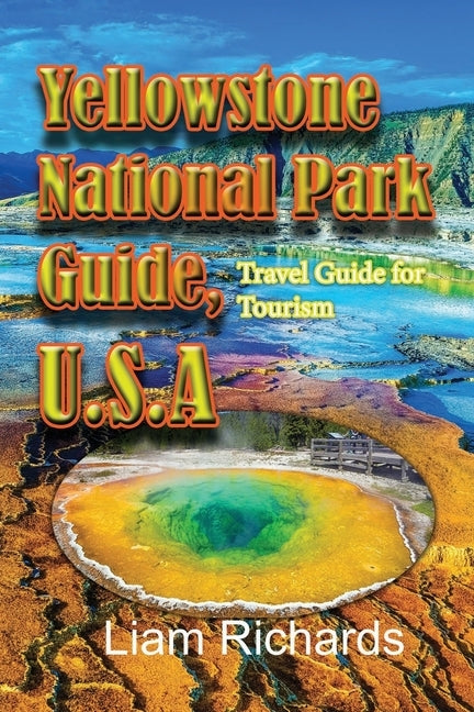 Yellowstone National Park Guide, U.S.A: Travel Guide for Tourism by Richards, Liam