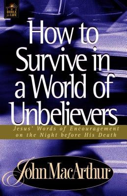 How to Survive in a World of Unbelievers by MacArthur, John F.