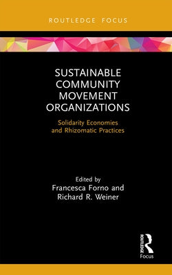Sustainable Community Movement Organizations: Solidarity Economies and Rhizomatic Practices by Forno, Francesca