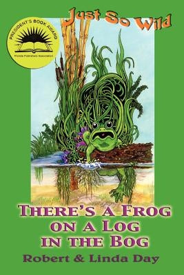Just So Wild: There's A Frog on a Log in the Bog by Day, Robert O.