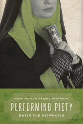 Performing Piety: Singers and Actors in Egypt's Islamic Revival by Van Nieuwkerk, Karin