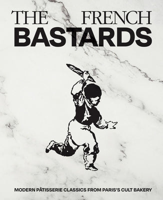 The French Bastards: Modern Pâtisserie Classics from Paris's Cult Bakery by The French Bastards