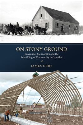 On Stony Ground: Russländer Mennonites and the Rebuilding of Community in Grunthal by Urry, James