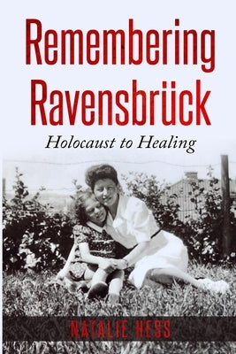 Remembering Ravensbrück: Holocaust to Healing by Hess, Natalie