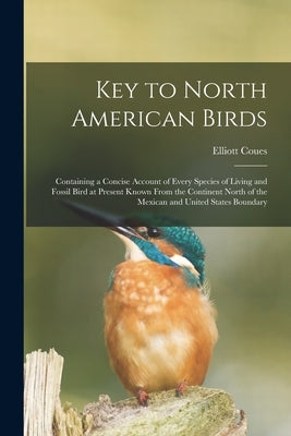 Key to North American Birds [microform]: Containing a Concise Account of Every Species of Living and Fossil Bird at Present Known From the Continent N by Coues, Elliott 1842-1899