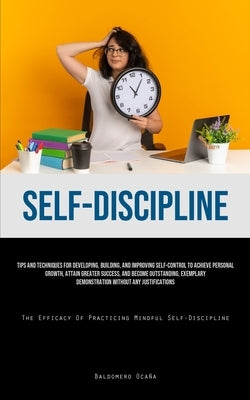 Self-Discipline: Tips And Techniques For Developing, Building, And Improving Self-Control To Achieve Personal Growth, Attain Greater Success, And Beco by Ocaña, Baldomero