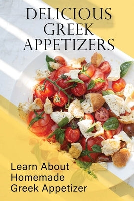 Delicious Greek Appetizers: Learn About Homemade Greek Appetizer: Recipes Of Greek Appetizers Cookbook by Colburn, Earlean