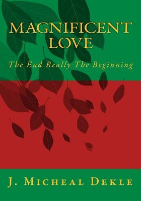 Magnificent Love: The End Really The Beginning by Dekle, Jonathan