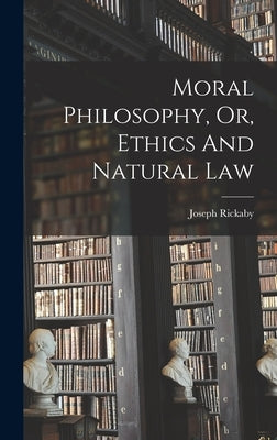 Moral Philosophy, Or, Ethics And Natural Law by Rickaby, Joseph
