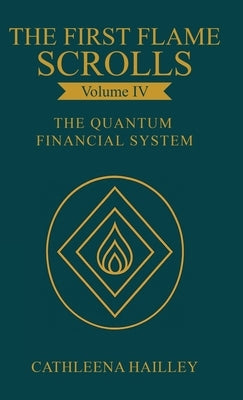 The First Flame Scrolls - Volume IV The Quantum Financial System by Hailley, Cathleena